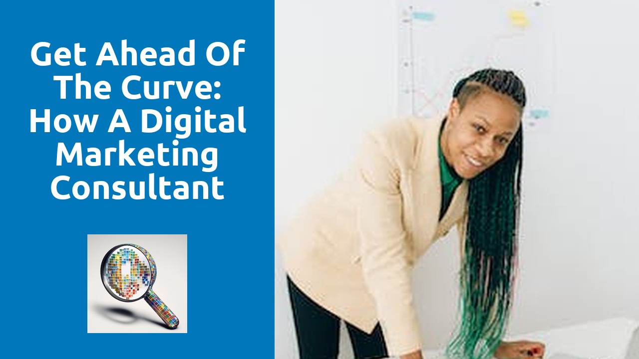 Get Ahead Of The Curve: How A Digital Marketing Consultant Can Keep You Ahead In The Ever-Changing Digital Landscape